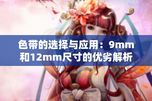 色带的选择与应用：9mm和12mm尺寸的优劣解析