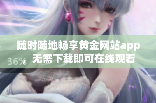 随时随地畅享黄金网站app，无需下载即可在线观看