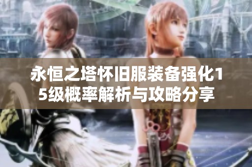 永恒之塔怀旧服装备强化15级概率解析与攻略分享