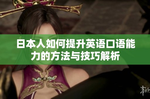 日本人如何提升英语口语能力的方法与技巧解析