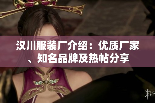 汉川服装厂介绍：优质厂家、知名品牌及热帖分享