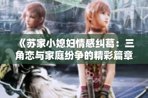 《苏家小媳妇情感纠葛：三角恋与家庭纷争的精彩篇章》