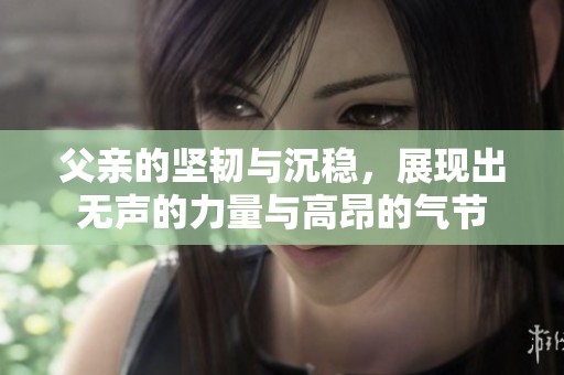父亲的坚韧与沉稳，展现出无声的力量与高昂的气节