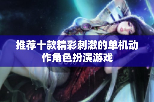 推荐十款精彩刺激的单机动作角色扮演游戏