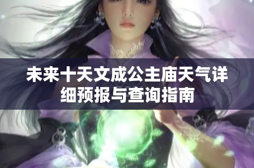 未来十天文成公主庙天气详细预报与查询指南