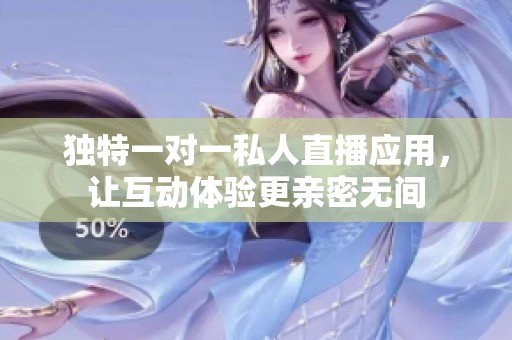 独特一对一私人直播应用，让互动体验更亲密无间