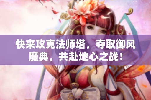 快来攻克法师塔，夺取御风魔典，共赴地心之战！
