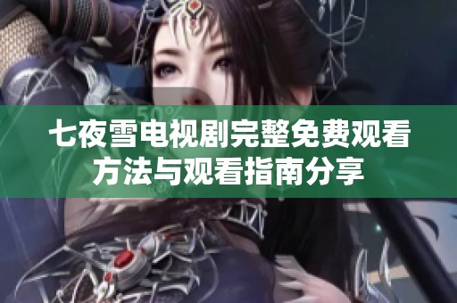 七夜雪电视剧完整免费观看方法与观看指南分享