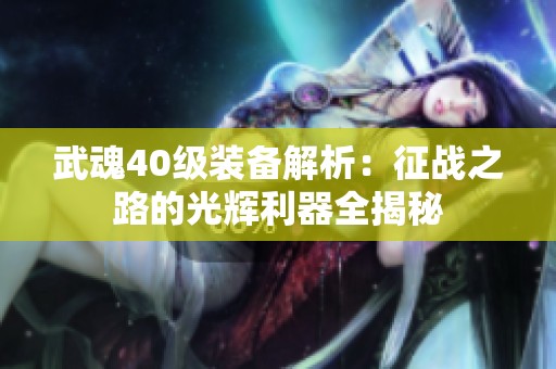 武魂40级装备解析：征战之路的光辉利器全揭秘