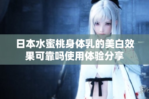 日本水蜜桃身体乳的美白效果可靠吗使用体验分享