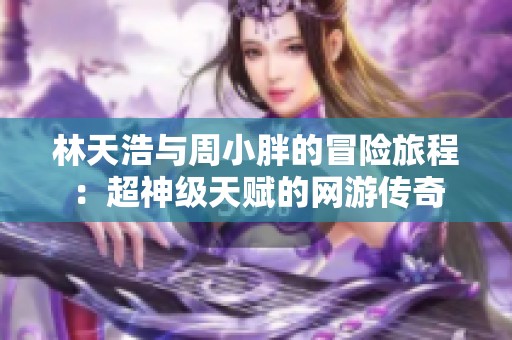 林天浩与周小胖的冒险旅程：超神级天赋的网游传奇
