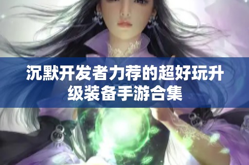 沉默开发者力荐的超好玩升级装备手游合集