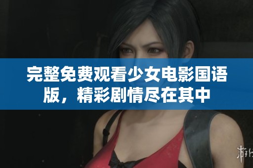 完整免费观看少女电影国语版，精彩剧情尽在其中