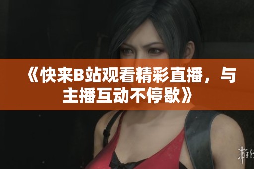 《快来B站观看精彩直播，与主播互动不停歇》