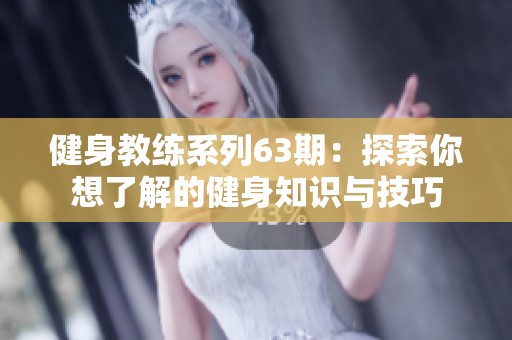 健身教练系列63期：探索你想了解的健身知识与技巧