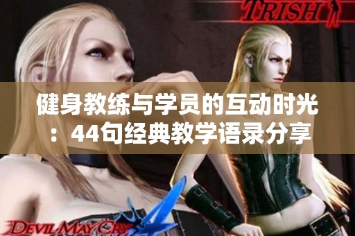 健身教练与学员的互动时光：44句经典教学语录分享