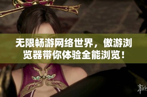 无限畅游网络世界，傲游浏览器带你体验全能浏览！