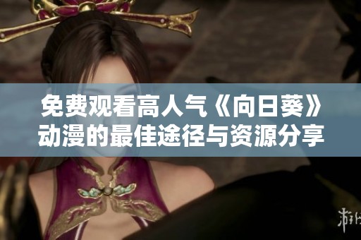 免费观看高人气《向日葵》动漫的最佳途径与资源分享