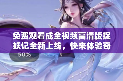 免费观看成全视频高清版捉妖记全新上线，快来体验奇幻旅程