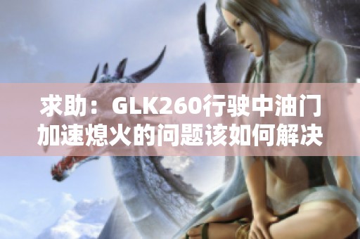 求助：GLK260行驶中油门加速熄火的问题该如何解决