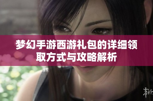 梦幻手游西游礼包的详细领取方式与攻略解析
