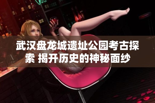 武汉盘龙城遗址公园考古探索 揭开历史的神秘面纱