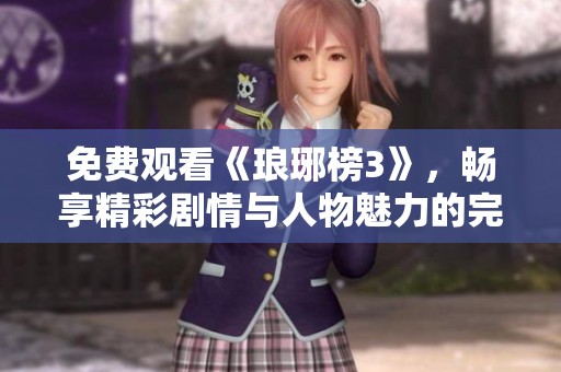 免费观看《琅琊榜3》，畅享精彩剧情与人物魅力的完美结合
