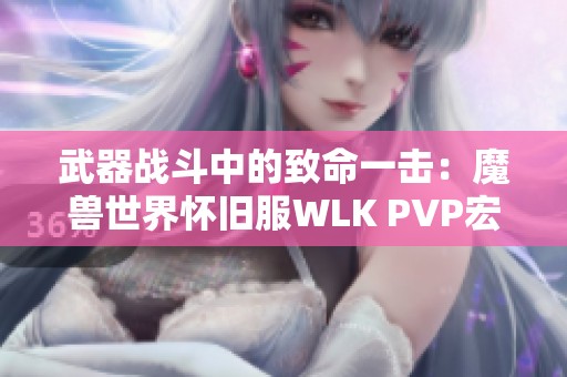 武器战斗中的致命一击：魔兽世界怀旧服WLK PVP宏命令解析