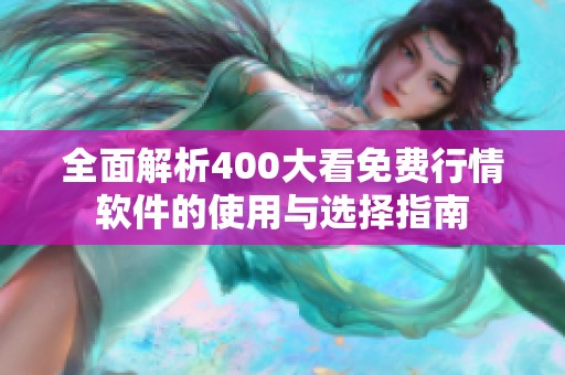 全面解析400大看免费行情软件的使用与选择指南