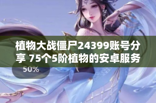 植物大战僵尸24399账号分享 75个5阶植物的安卓服务器玩法介绍
