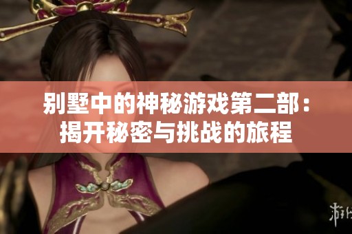 别墅中的神秘游戏第二部：揭开秘密与挑战的旅程