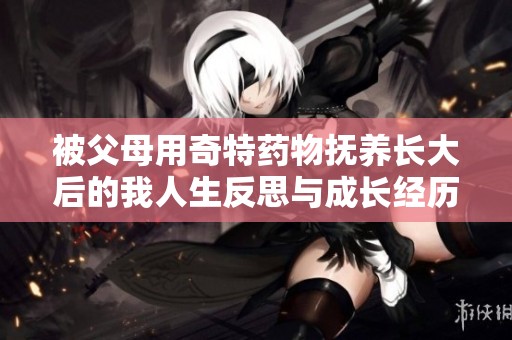 被父母用奇特药物抚养长大后的我人生反思与成长经历