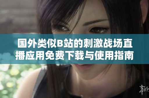 国外类似B站的刺激战场直播应用免费下载与使用指南