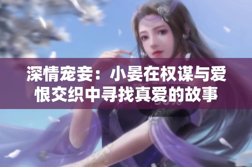 深情宠妾：小晏在权谋与爱恨交织中寻找真爱的故事