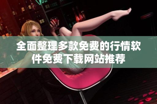 全面整理多款免费的行情软件免费下载网站推荐