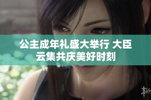公主成年礼盛大举行 大臣云集共庆美好时刻