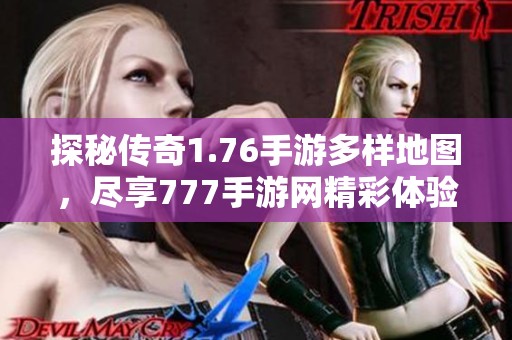 探秘传奇1.76手游多样地图，尽享777手游网精彩体验