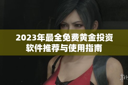 2023年最全免费黄金投资软件推荐与使用指南