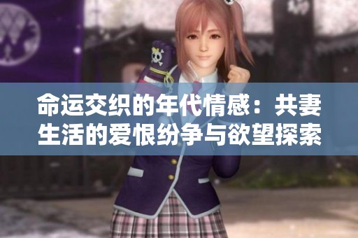 命运交织的年代情感：共妻生活的爱恨纷争与欲望探索