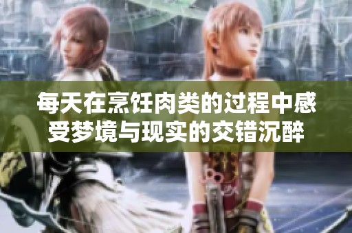 每天在烹饪肉类的过程中感受梦境与现实的交错沉醉