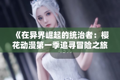 《在异界崛起的统治者：樱花动漫第一季追寻冒险之旅》