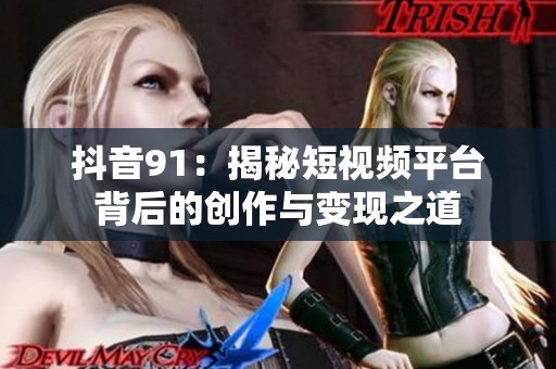 抖音91：揭秘短视频平台背后的创作与变现之道