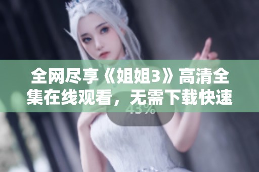 全网尽享《姐姐3》高清全集在线观看，无需下载快速观看