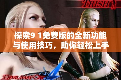 探索9 1免费版的全新功能与使用技巧，助你轻松上手