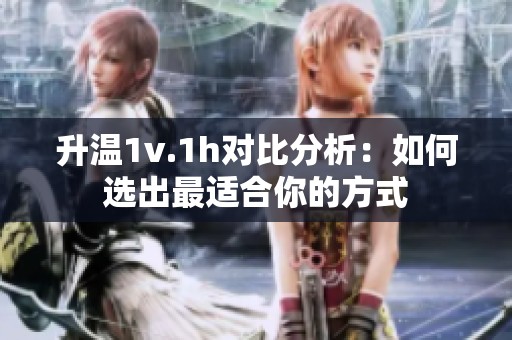 升温1v.1h对比分析：如何选出最适合你的方式