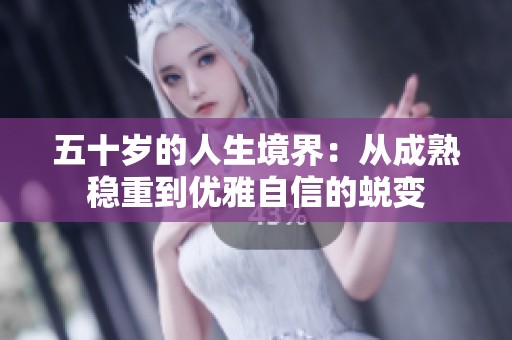 五十岁的人生境界：从成熟稳重到优雅自信的蜕变