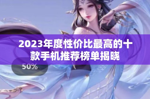 2023年度性价比最高的十款手机推荐榜单揭晓
