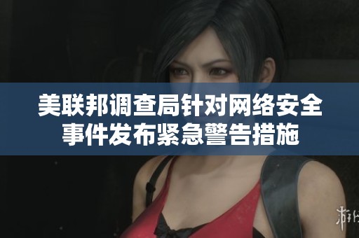 美联邦调查局针对网络安全事件发布紧急警告措施