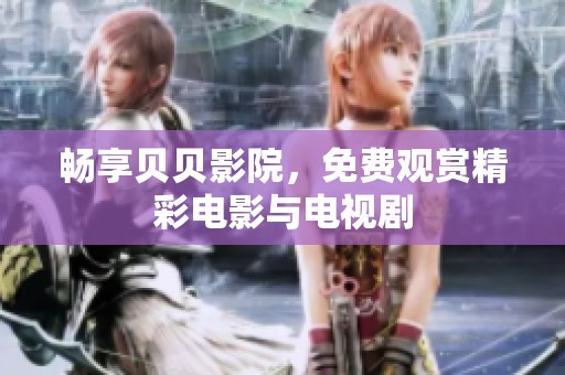 畅享贝贝影院，免费观赏精彩电影与电视剧
