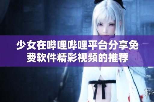 少女在哔哩哔哩平台分享免费软件精彩视频的推荐